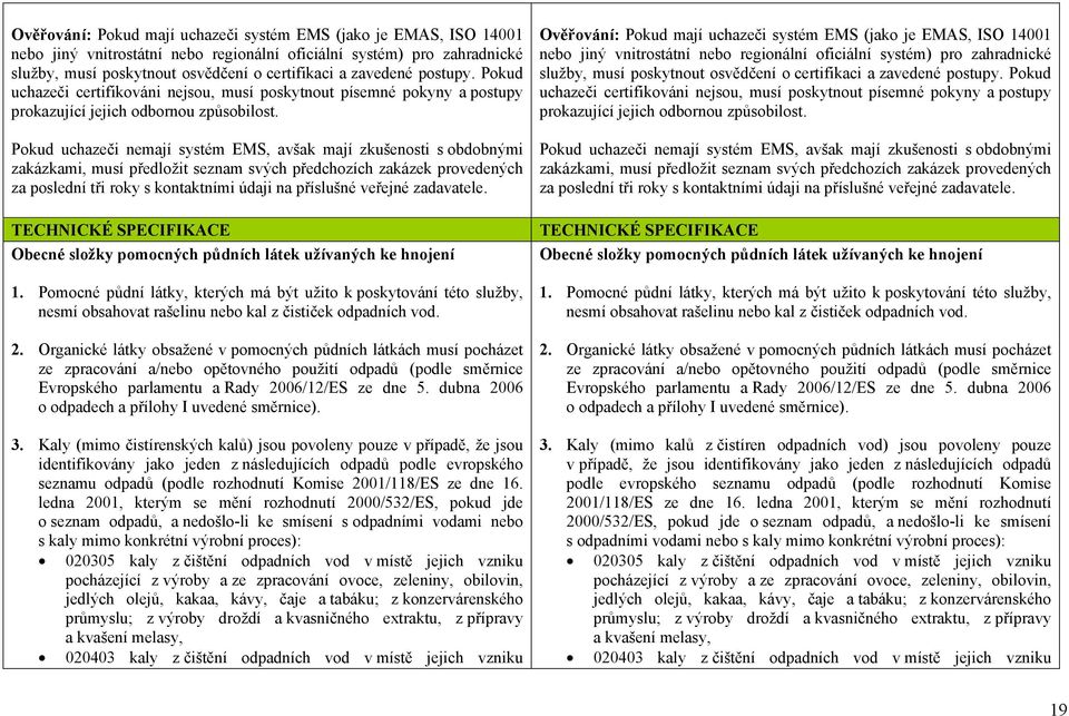 Pokud uchazeči nemají systém EMS, avšak mají zkušenosti s obdobnými zakázkami, musí předložit seznam svých předchozích zakázek provedených za poslední tři roky s kontaktními údaji na příslušné