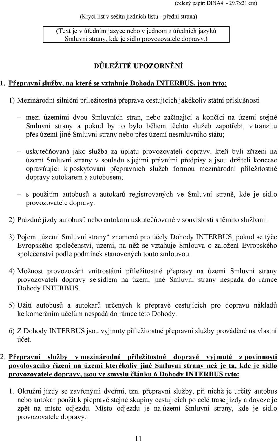 Přepravní služby, na které se vztahuje Dohoda INTERBUS, jsou tyto: 1) Mezinárodní silniční příležitostná přeprava cestujících jakékoliv státní příslušnosti mezi územími dvou Smluvních stran, nebo