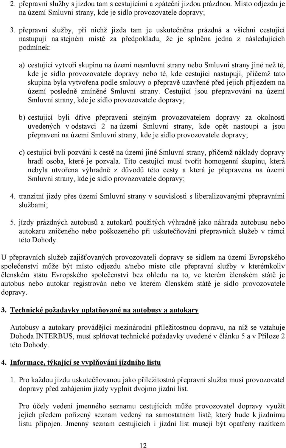 na území nesmluvní strany nebo Smluvní strany jiné než té, kde je sídlo provozovatele dopravy nebo té, kde cestující nastupují, přičemž tato skupina byla vytvořena podle smlouvy o přepravě uzavřené