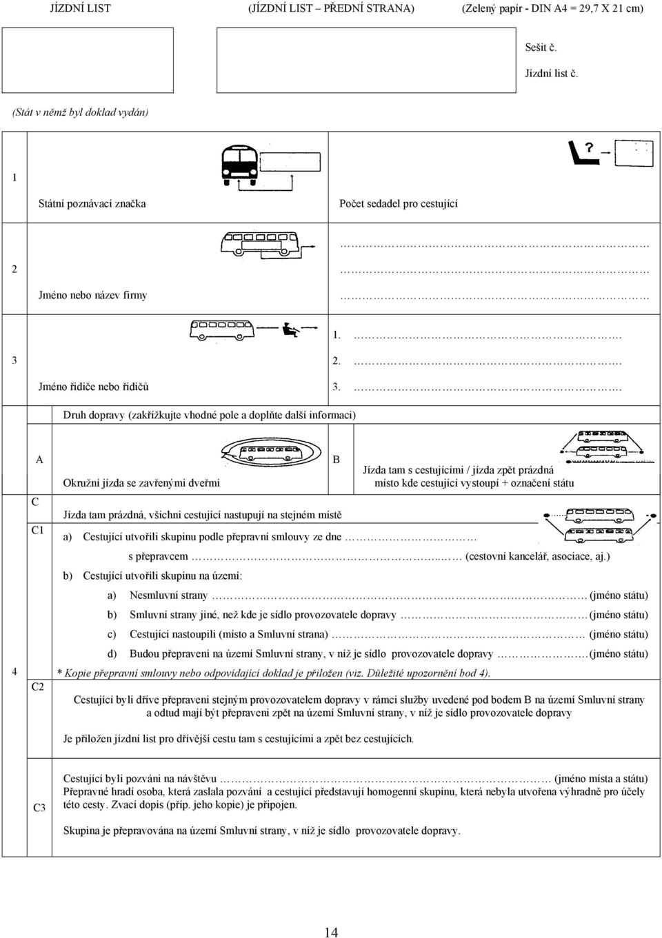 . Druh dopravy (zakřížkujte vhodné pole a doplňte další informaci) 4 A C C1 C2 Okružní jízda se zavřenými dveřmi Jízda tam prázdná, všichni cestující nastupují na stejném místě B Jízda tam s