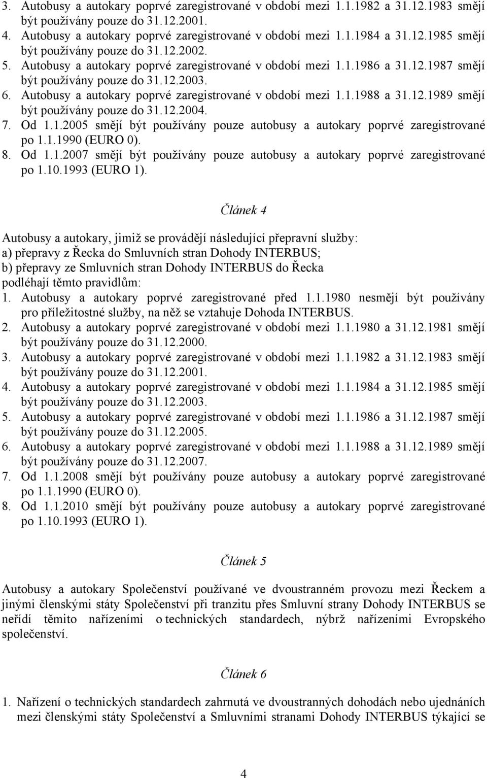 12.1989 smějí být používány pouze do 31.12.2004. 7. Od 1.1.2005 smějí být používány pouze autobusy a autokary poprvé zaregistrované po 1.1.1990 (EURO 0). 8. Od 1.1.2007 smějí být používány pouze autobusy a autokary poprvé zaregistrované po 1.