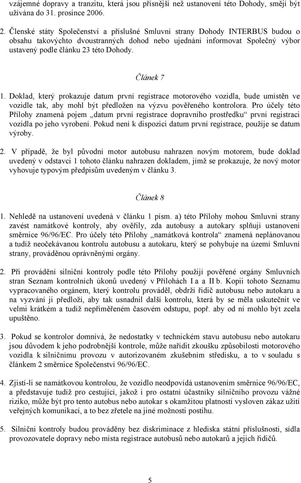 Článek 7 1. Doklad, který prokazuje datum první registrace motorového vozidla, bude umístěn ve vozidle tak, aby mohl být předložen na výzvu pověřeného kontrolora.