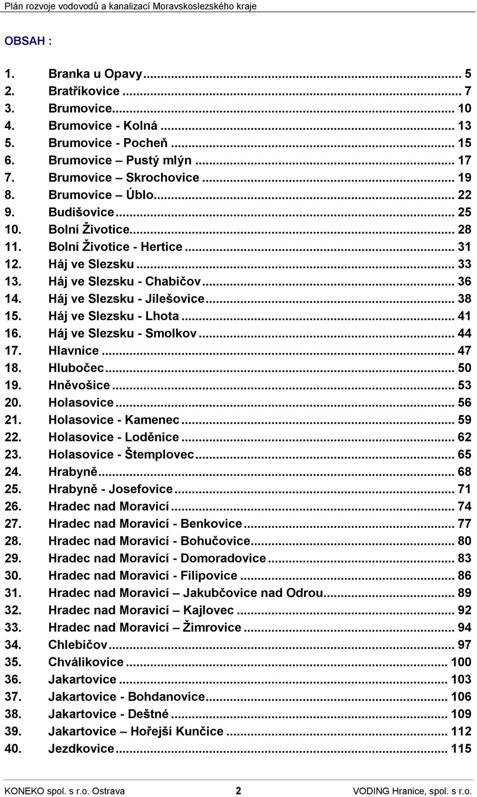 Háj ve Slezsku - Lhota...41 16. Háj ve Slezsku - Smolkov...44 17. Hlavnice...47 18. Hlubočec...50 19. Hněvošice...53 20. Holasovice...56 21. Holasovice - Kamenec...59 22. Holasovice - Loděnice...62 23.