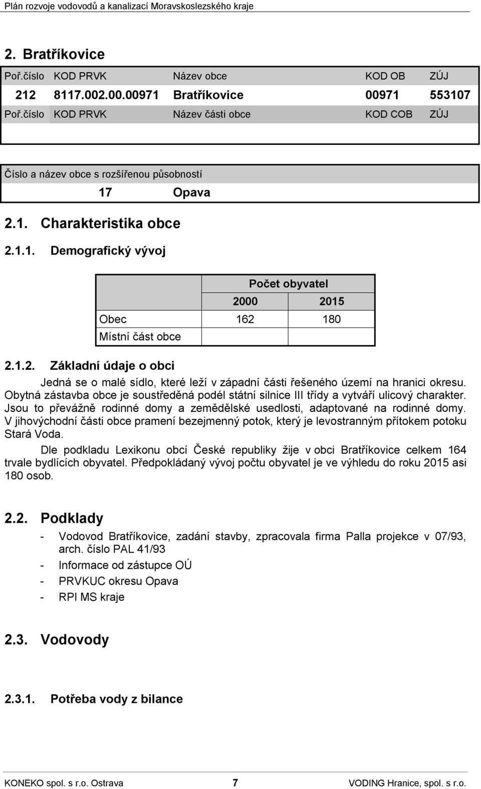 1. Charakteristika obce 2.1.1. Demografický vývoj Počet obyvatel Obec 162 180 Místní část obce 2.1.2. Základní údaje o obci Jedná se o malé sídlo, které leží v západní části řešeného území na hranici okresu.