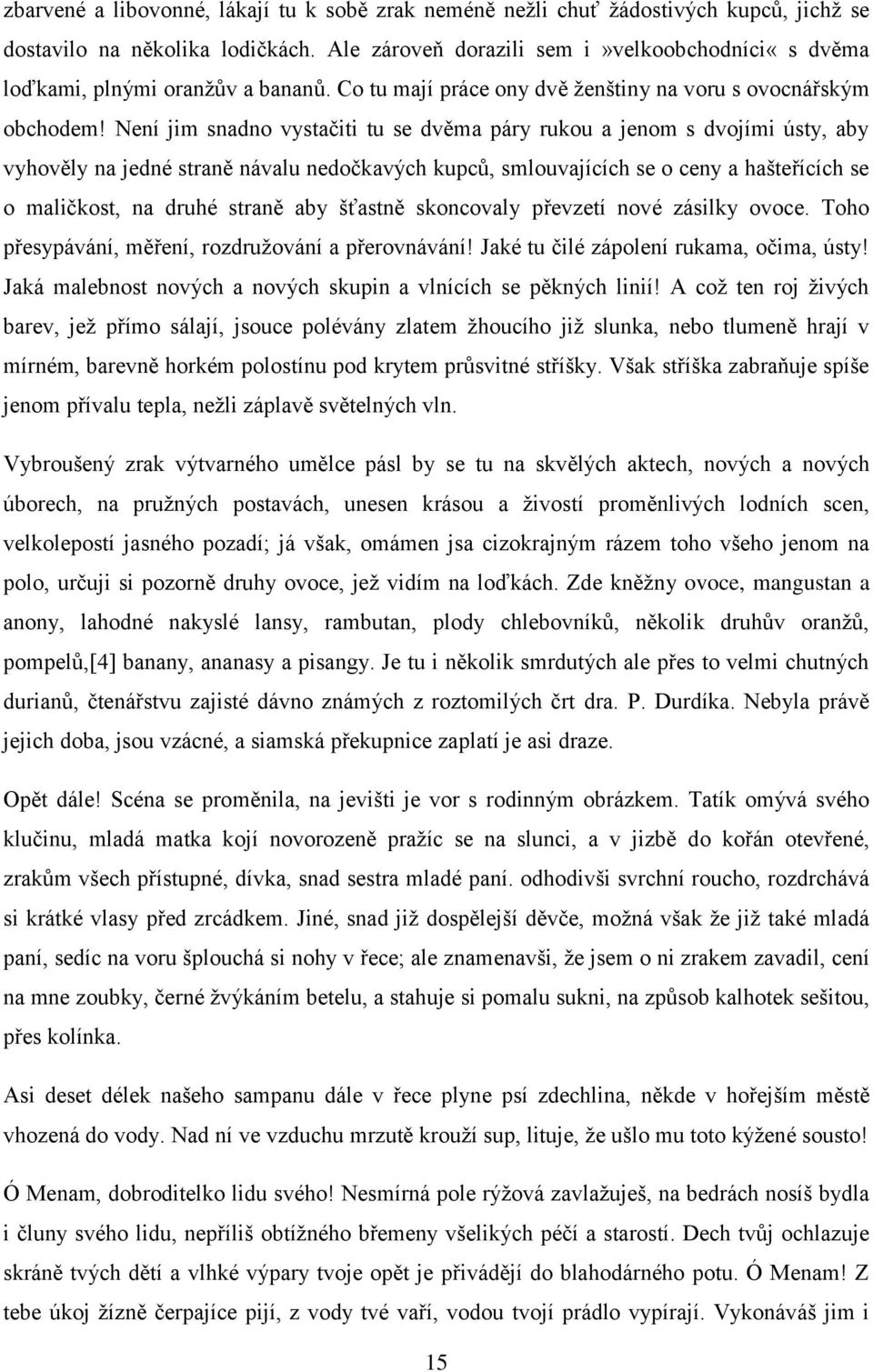 Není jim snadno vystačiti tu se dvěma páry rukou a jenom s dvojími ústy, aby vyhověly na jedné straně návalu nedočkavých kupců, smlouvajících se o ceny a hašteřících se o maličkost, na druhé straně