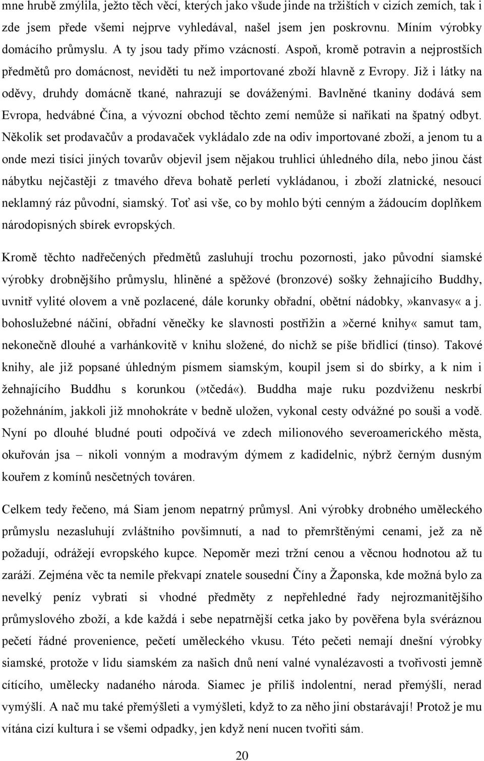 Již i látky na oděvy, druhdy domácně tkané, nahrazují se dováženými. Bavlněné tkaniny dodává sem Evropa, hedvábné Čína, a vývozní obchod těchto zemí nemůže si naříkati na špatný odbyt.