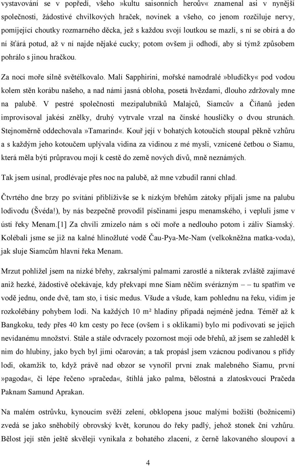 Za nocí moře silně světélkovalo. Malí Sapphirini, mořské namodralé»bludičky«pod vodou kolem stěn korábu našeho, a nad námi jasná obloha, posetá hvězdami, dlouho zdržovaly mne na palubě.