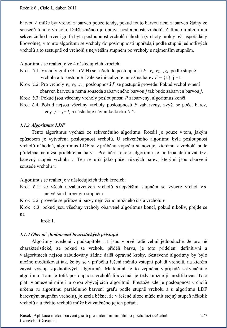 jednotlivých vrcholů a to sestupně od vrcholů s největším stupněm po vrcholy s nejmenším stupněm. Algoritmus se realizuje ve 4 následujících krocích: Krok č.