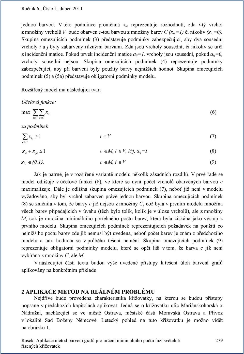 Pokud prvek incidenční matice a ij =1, vrcholy jsou sousední, pokud a ij =0, vrcholy sousední nejsou.