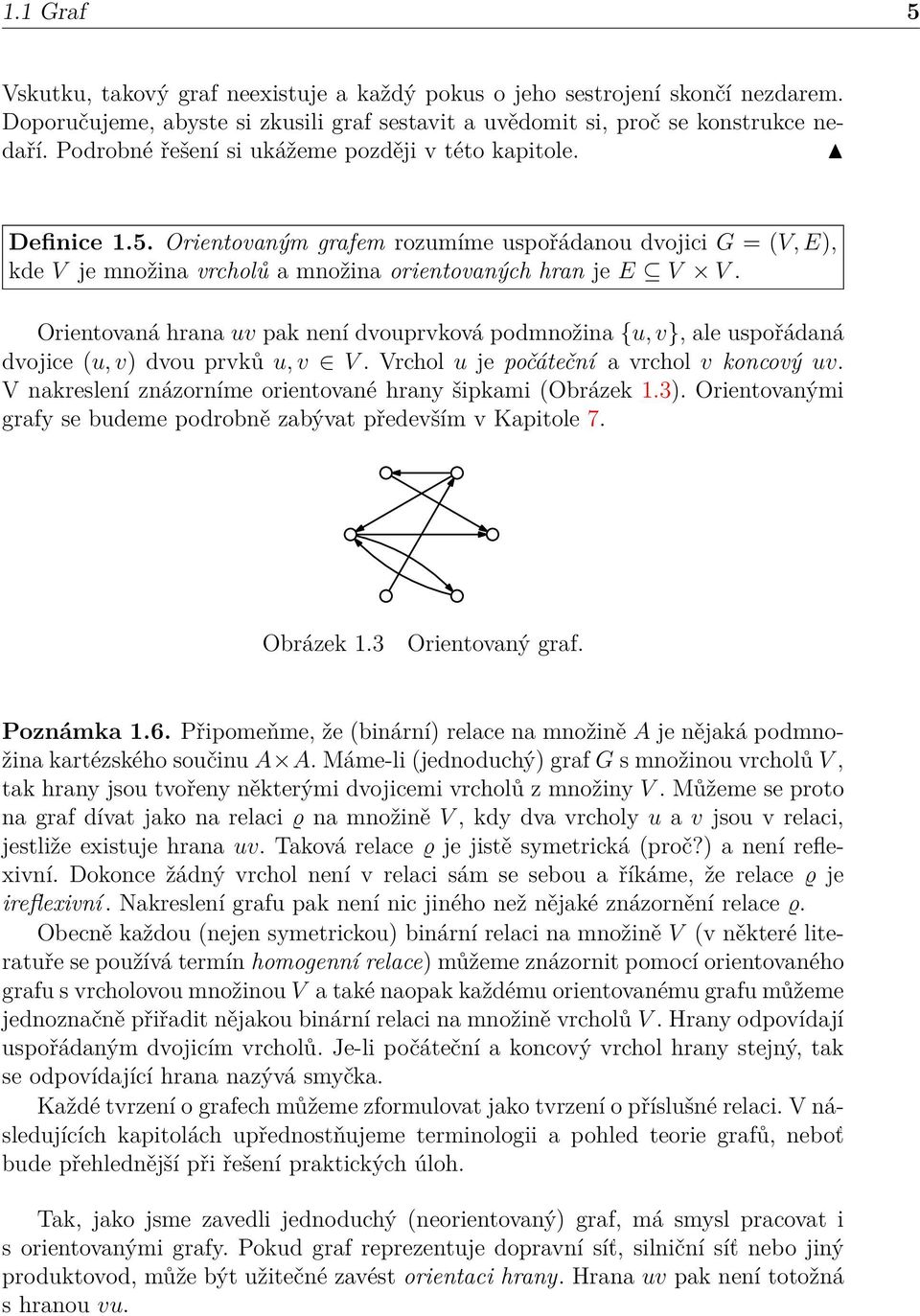 Orientovaná hrana uv pak není dvouprvková podmnožina {u, v}, ale uspořádaná dvojice (u, v) dvou prvků u, v V. Vrchol u je počáteční a vrchol v koncový uv.
