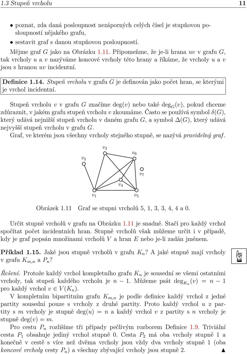 Stupeň vrcholu v v grafu G značíme deg(v) nebo také deg G (v), pokud chceme zdůraznit, v jakém grafu stupeň vrcholu v zkoumáme.