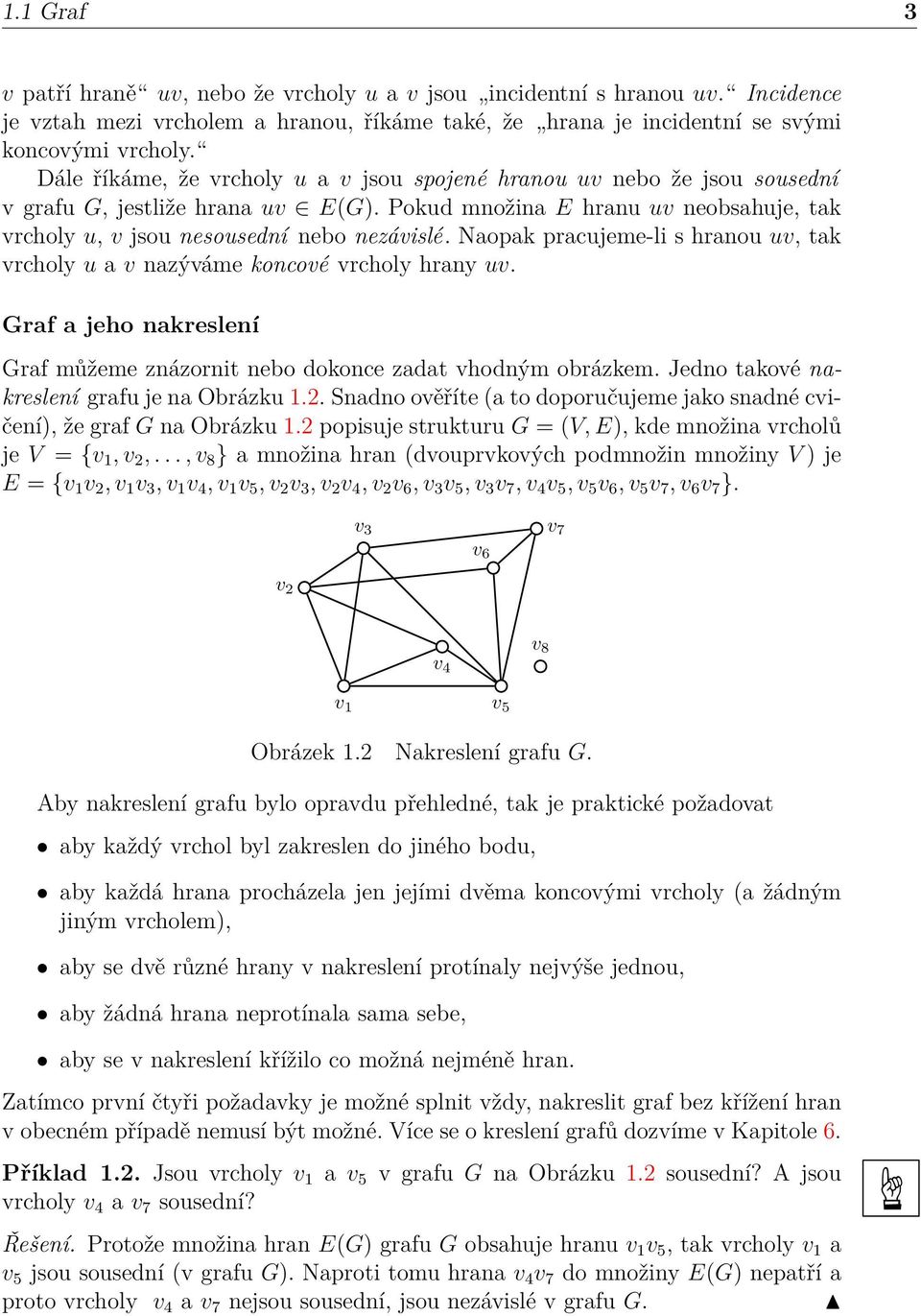 Naopak pracujeme-li s hranou uv, tak vrcholy u a v nazýváme koncové vrcholy hrany uv. Graf a jeho nakreslení Graf můžeme znázornit nebo dokonce zadat vhodným obrázkem.