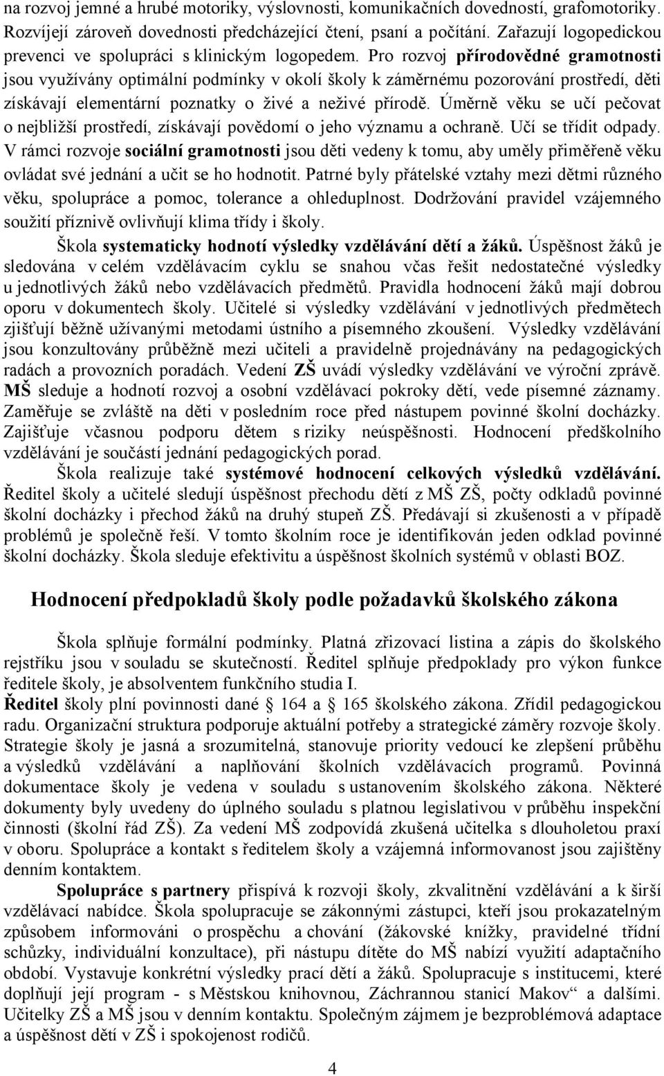 Pro rozvoj přírodovědné gramotnosti jsou využívány optimální podmínky v okolí školy k záměrnému pozorování prostředí, děti získávají elementární poznatky o živé a neživé přírodě.