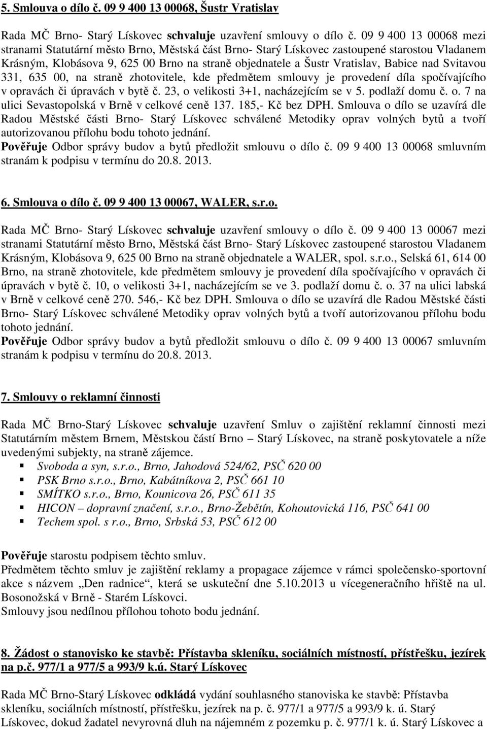 spočívajícího v opravách či úpravách v bytě č. 23, o velikosti 3+1, nacházejícím se v 5. podlaží domu č. o. 7 na ulici Sevastopolská v Brně v celkové ceně 137. 185,- Kč bez DPH.