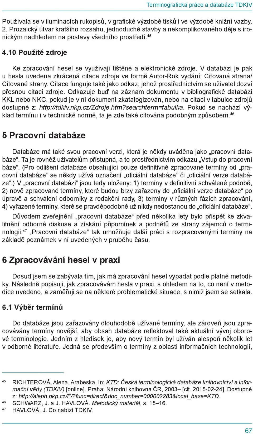 10 Použité zdroje Ke zpracování hesel se využívají tištěné a elektronické zdroje. V databázi je pak u hesla uvedena zkrácená citace zdroje ve formě Autor-Rok vydání: Citovaná strana/ Citované strany.