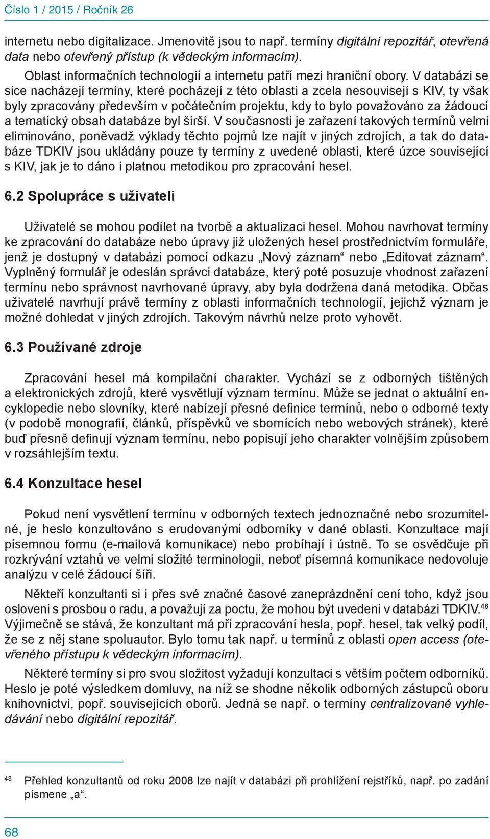 V databázi se sice nacházejí termíny, které pocházejí z této oblasti a zcela nesouvisejí s KIV, ty však byly zpracovány především v počátečním projektu, kdy to bylo považováno za žádoucí a tematický