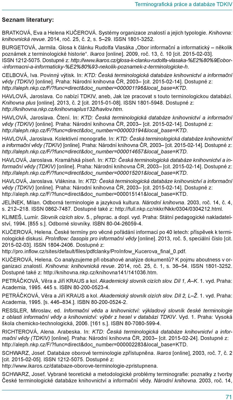 ISSN 1212-5075. Dostupné z: http://www.ikaros.cz/glosa-k-clanku-rudolfa-vlasaka-%e2%80%9eobor- -informacni-a-informaticky-%e2%80%93-nekolik-poznamek-z-terminologicke-h. CELBOVÁ, Iva. Povinný výtisk.