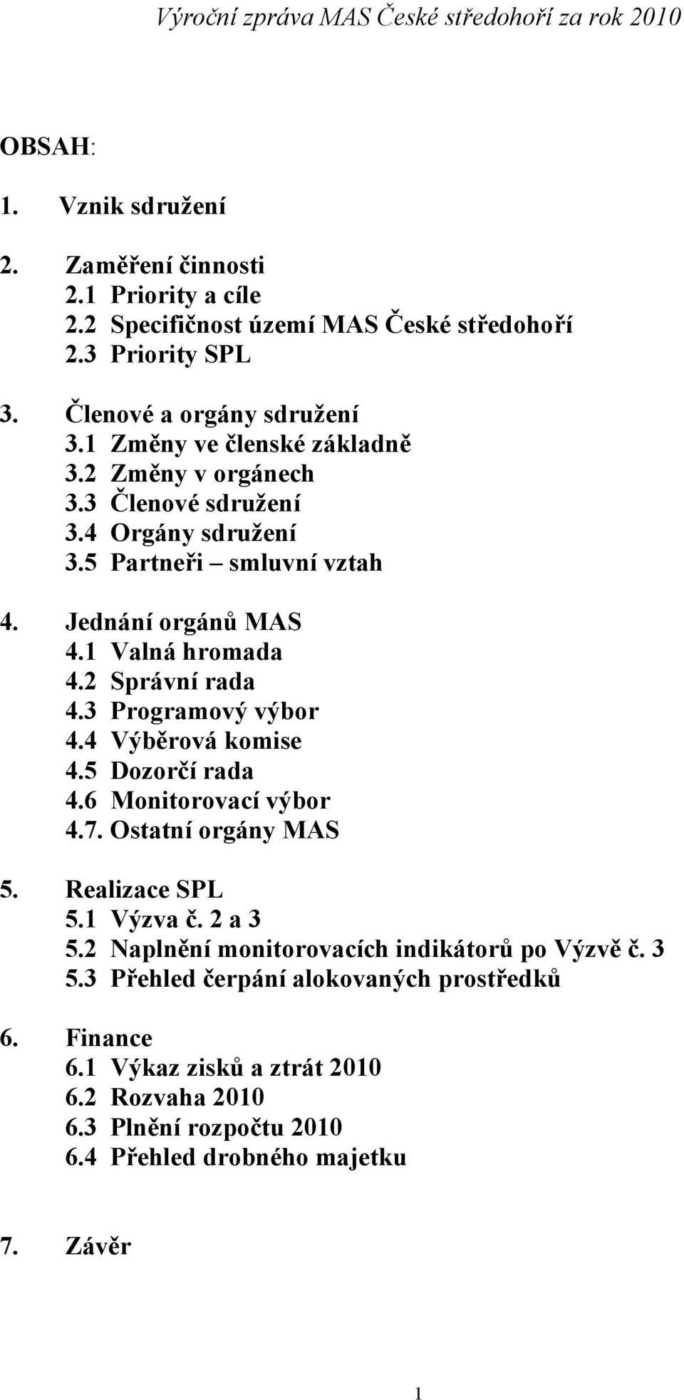 2 Správní rada 4.3 Programový výbor 4.4 Výběrová komise 4.5 Dozorčí rada 4.6 Monitorovací výbor 4.7. Ostatní orgány MAS 5. Realizace SPL 5.1 Výzva č. 2 a 3 5.