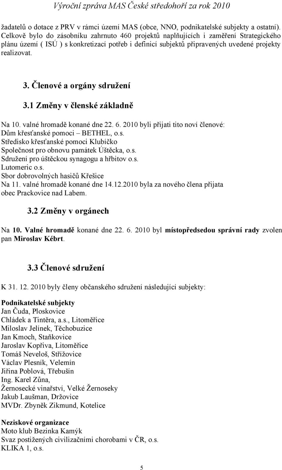 Členové a orgány sdružení 3.1 Změny v členské základně Na 10. valné hromadě konané dne 22. 6. 2010 byli přijati tito noví členové: Dům křesťanské pomoci BETHEL, o.s. Středisko křesťanské pomoci Klubíčko Společnost pro obnovu památek Úštěcka, o.