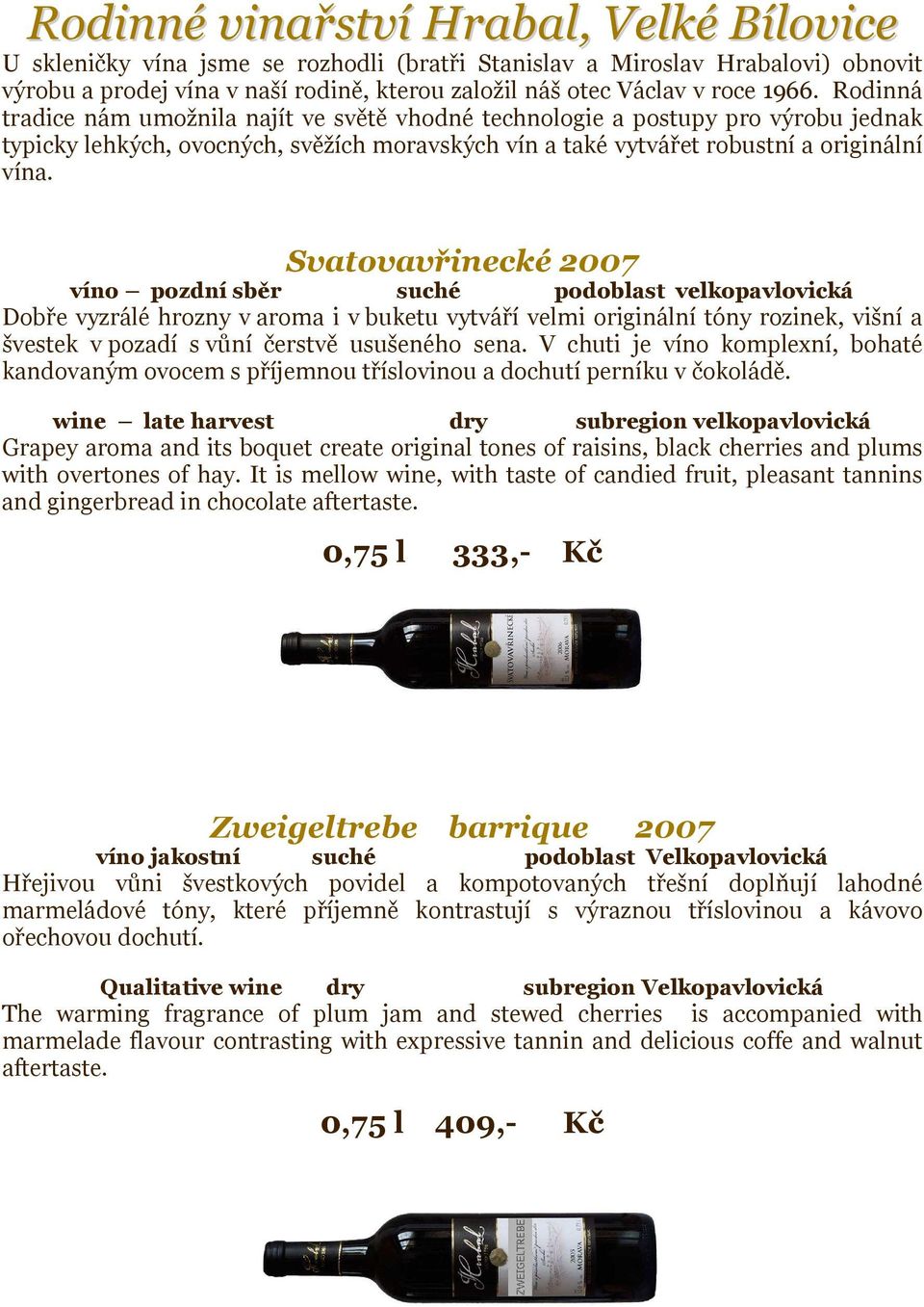 Svatovavřinecké 2007 víno pozdní sběr suché podoblast velkopavlovická Dobře vyzrálé hrozny v aroma i v buketu vytváří velmi originální tóny rozinek, višní a švestek v pozadí s vůní čerstvě usušeného