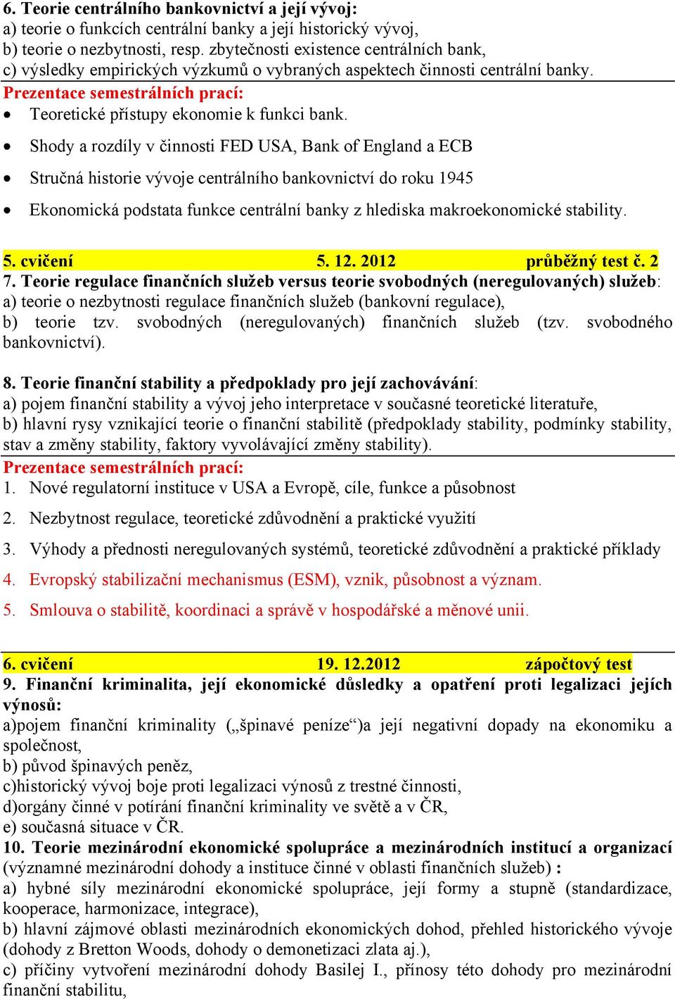 Shody a rozdíly v činnosti FED USA, Bank of England a ECB Stručná historie vývoje centrálního bankovnictví do roku 1945 Ekonomická podstata funkce centrální banky z hlediska makroekonomické stability.