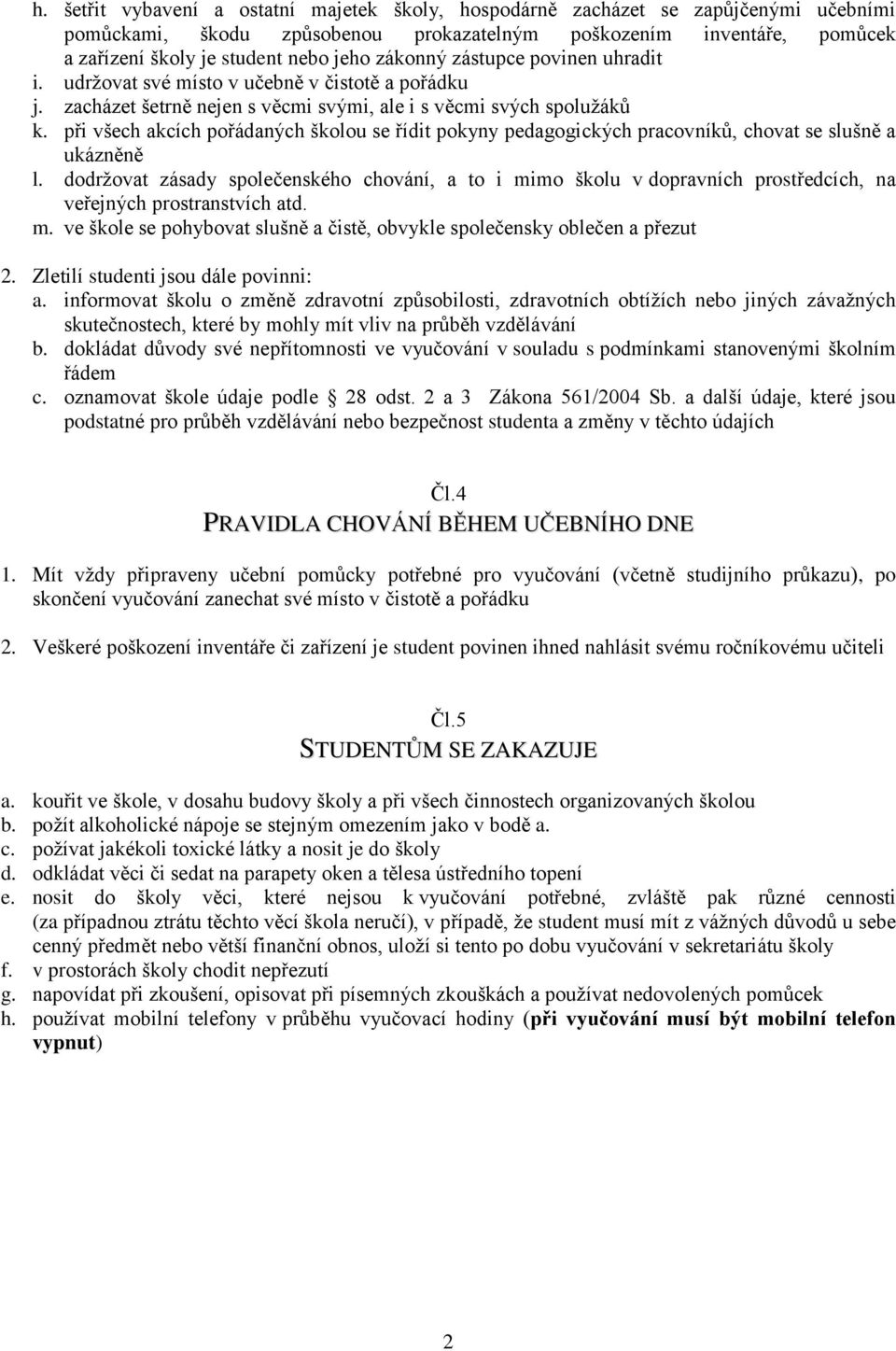 při všech akcích pořádaných školou se řídit pokyny pedagogických pracovníků, chovat se slušně a ukázněně l.