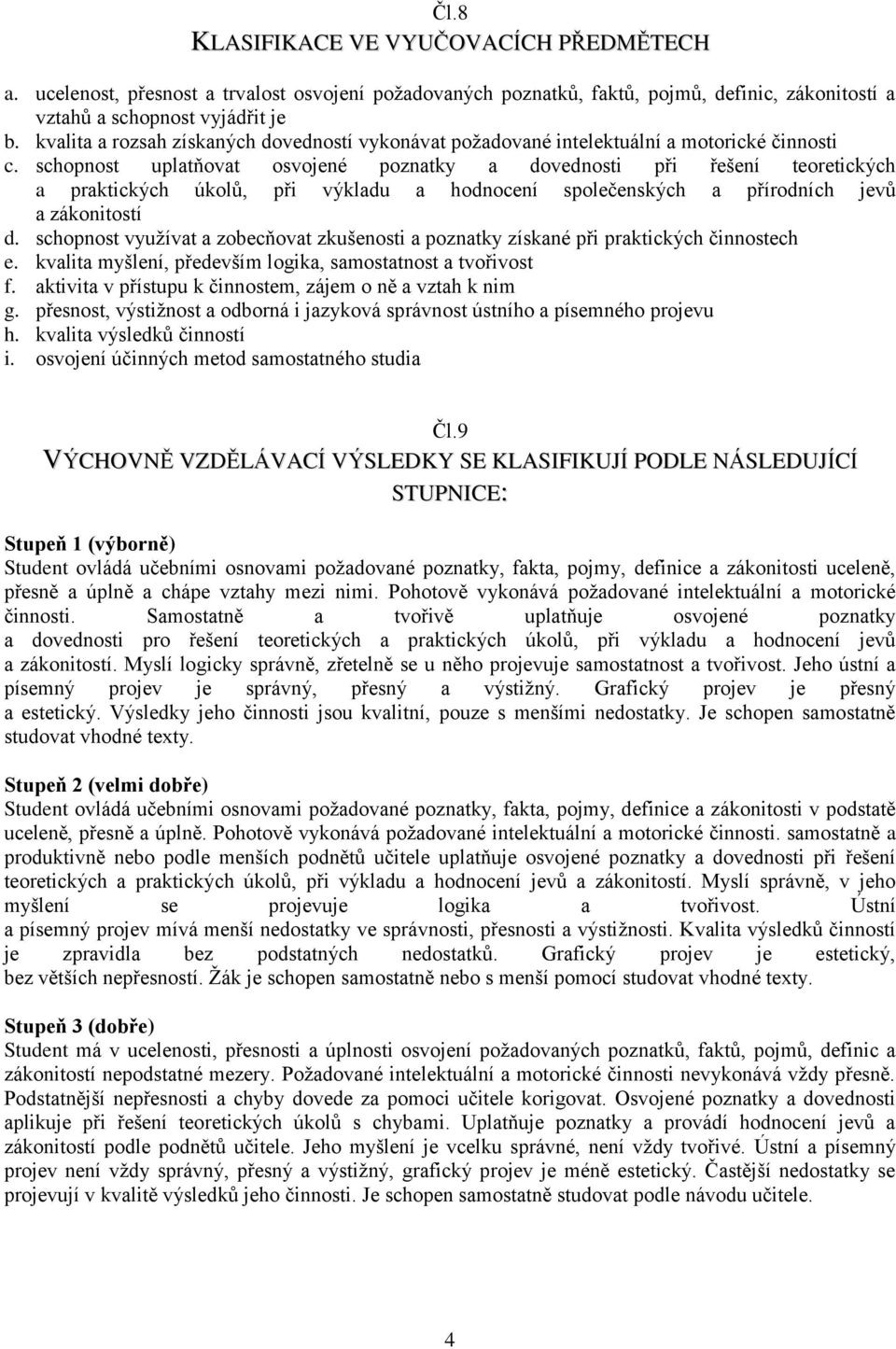 schopnost uplatňovat osvojené poznatky a dovednosti při řešení teoretických a praktických úkolů, při výkladu a hodnocení společenských a přírodních jevů a zákonitostí d.