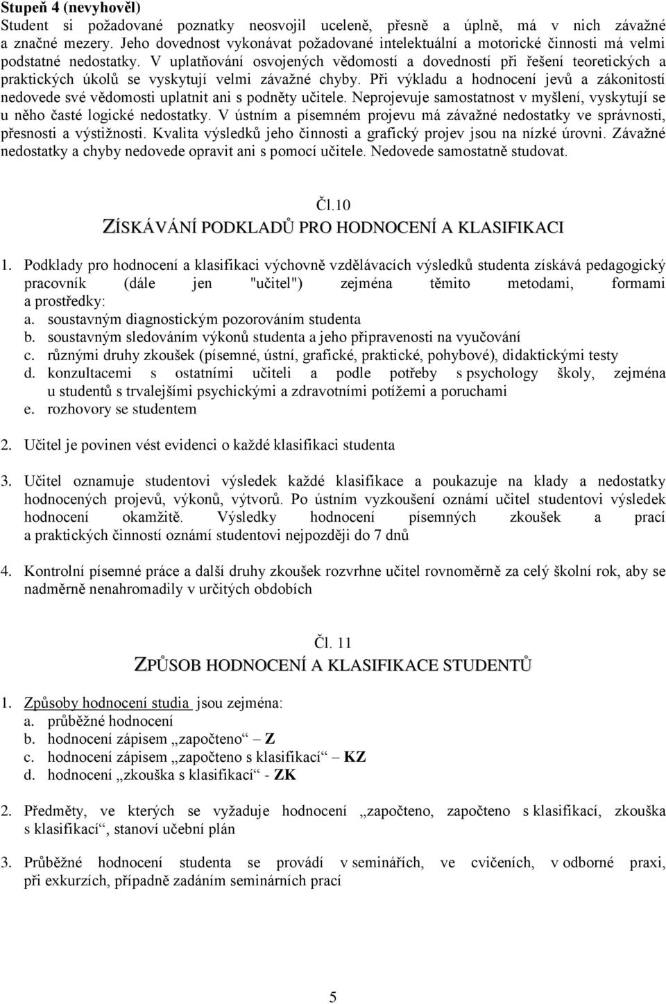 V uplatňování osvojených vědomostí a dovedností při řešení teoretických a praktických úkolů se vyskytují velmi závažné chyby.