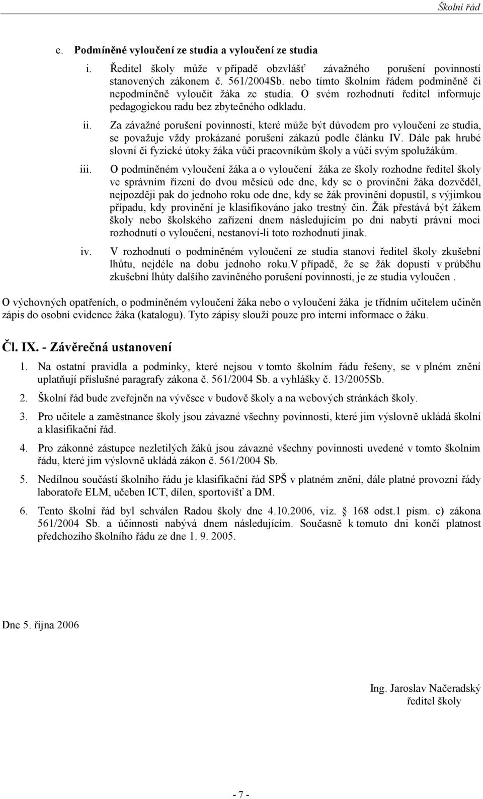 Za závažné porušení povinností, které může být důvodem pro vyloučení ze studia, se považuje vždy prokázané porušení zákazů podle článku IV.