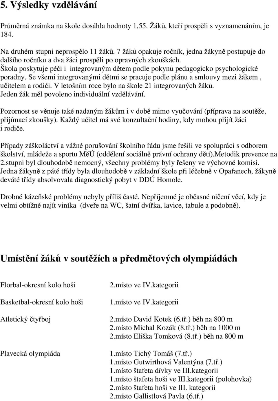 Se všemi integrovanými dtmi se pracuje podle plánu a smlouvy mezi žákem, uitelem a rodii. V letošním roce bylo na škole 21 integrovaných žák. Jeden žák ml povoleno individuální vzdlávání.