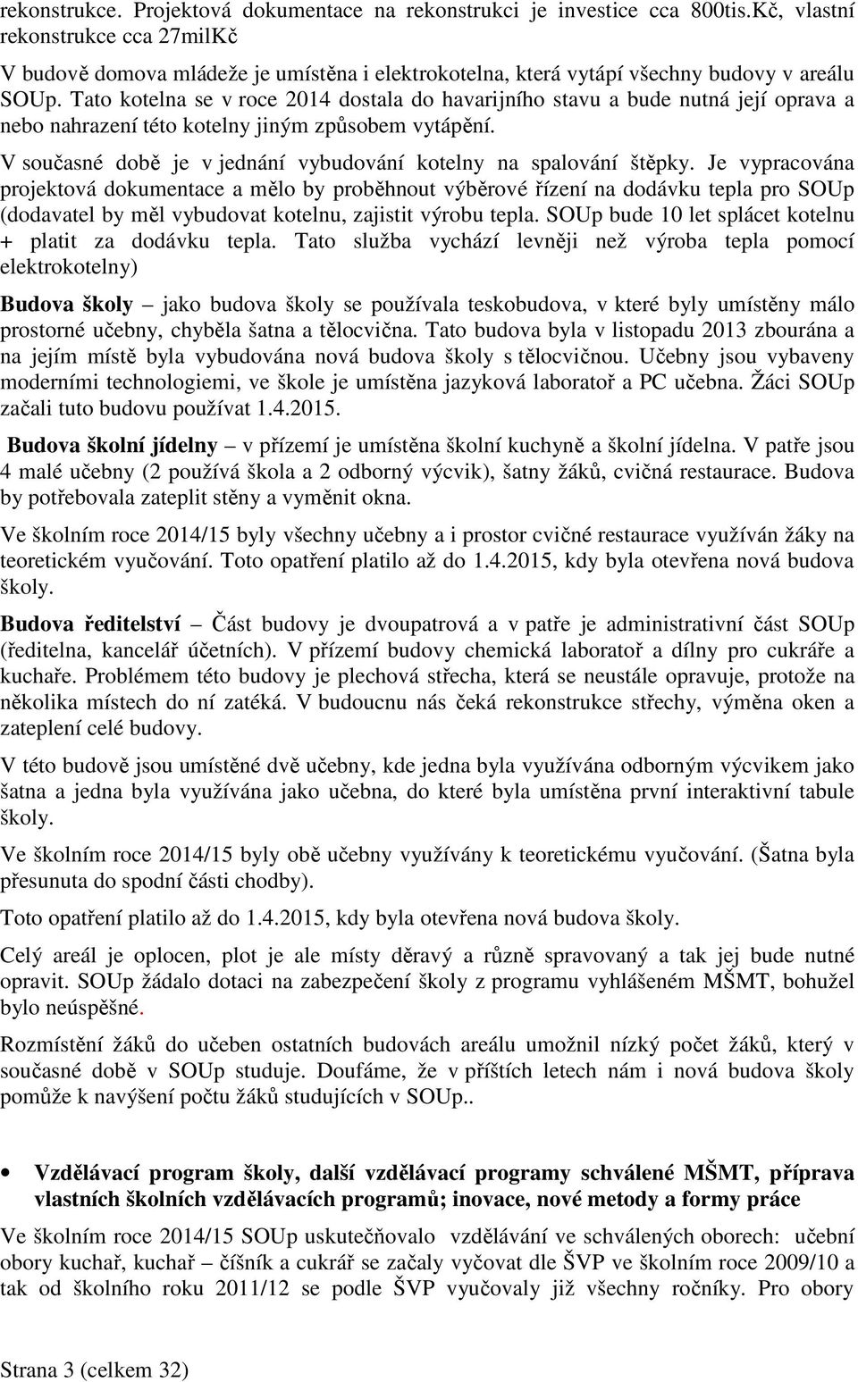 Tato kotelna se v roce 2014 dostala do havarijního stavu a bude nutná její oprava a nebo nahrazení této kotelny jiným způsobem vytápění.