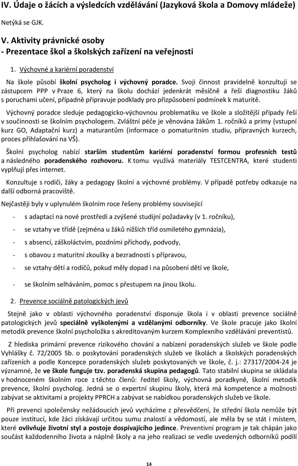 Svoji činnost pravidelně konzultují se zástupcem PPP v Praze 6, který na školu dochází jedenkrát měsíčně a řeší diagnostiku žáků s poruchami učení, případně připravuje podklady pro přizpůsobení