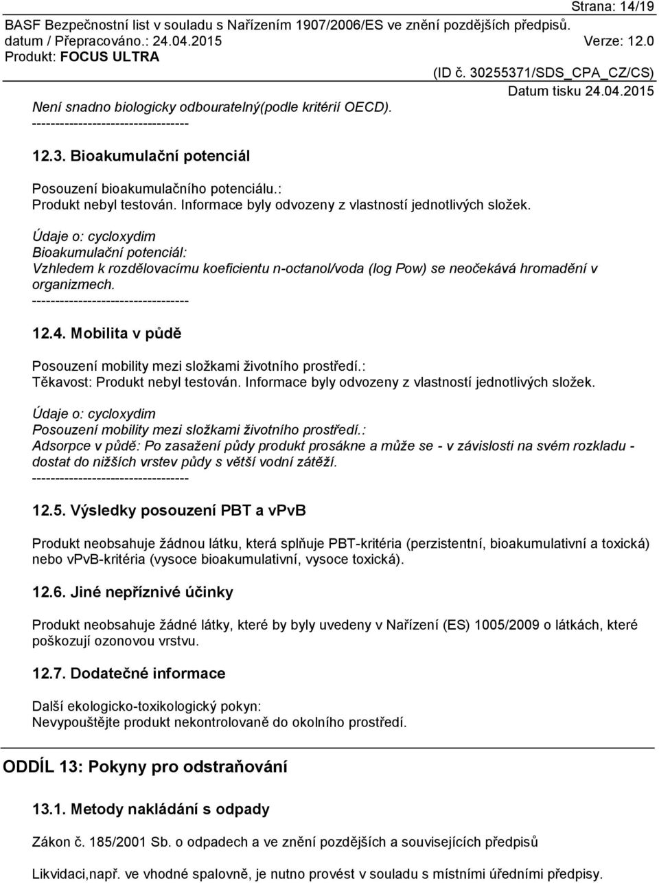 Údaje o: cycloxydim Bioakumulační potenciál: Vzhledem k rozdělovacímu koeficientu n-octanol/voda (log Pow) se neočekává hromadění v organizmech. ---------------------------------- 12.4.