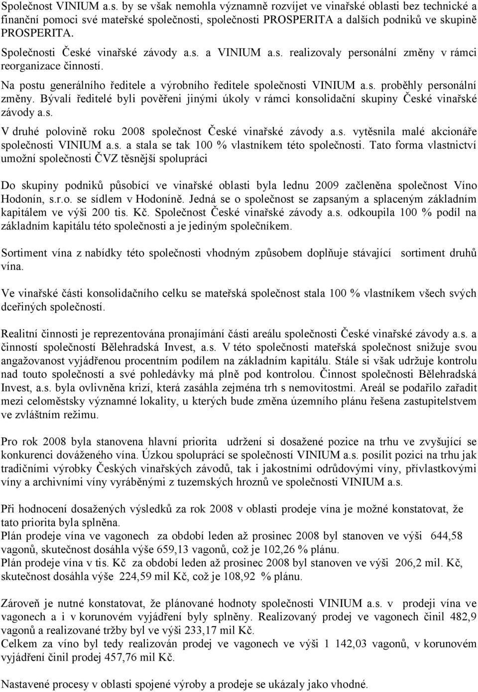 Bývalí ředitelé byli pověřeni jinými úkoly v rámci konsolidační skupiny České vinařské závody a.s. V druhé polovině roku 2008 společnost České vinařské závody a.s. vytěsnila malé akcionáře společnosti VINIUM a.