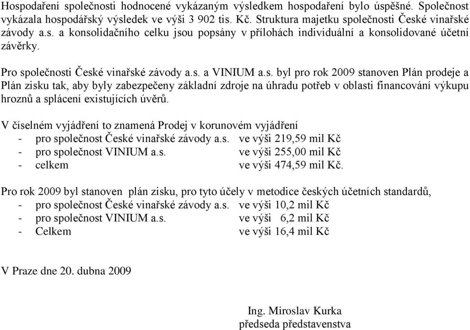 V číselném vyjádření to znamená Prodej v korunovém vyjádření - pro společnost České vinařské závody a.s. ve výši 219,59 mil Kč - pro společnost VINIUM a.s. ve výši 255,00 mil Kč - celkem ve výši 474,59 mil Kč.