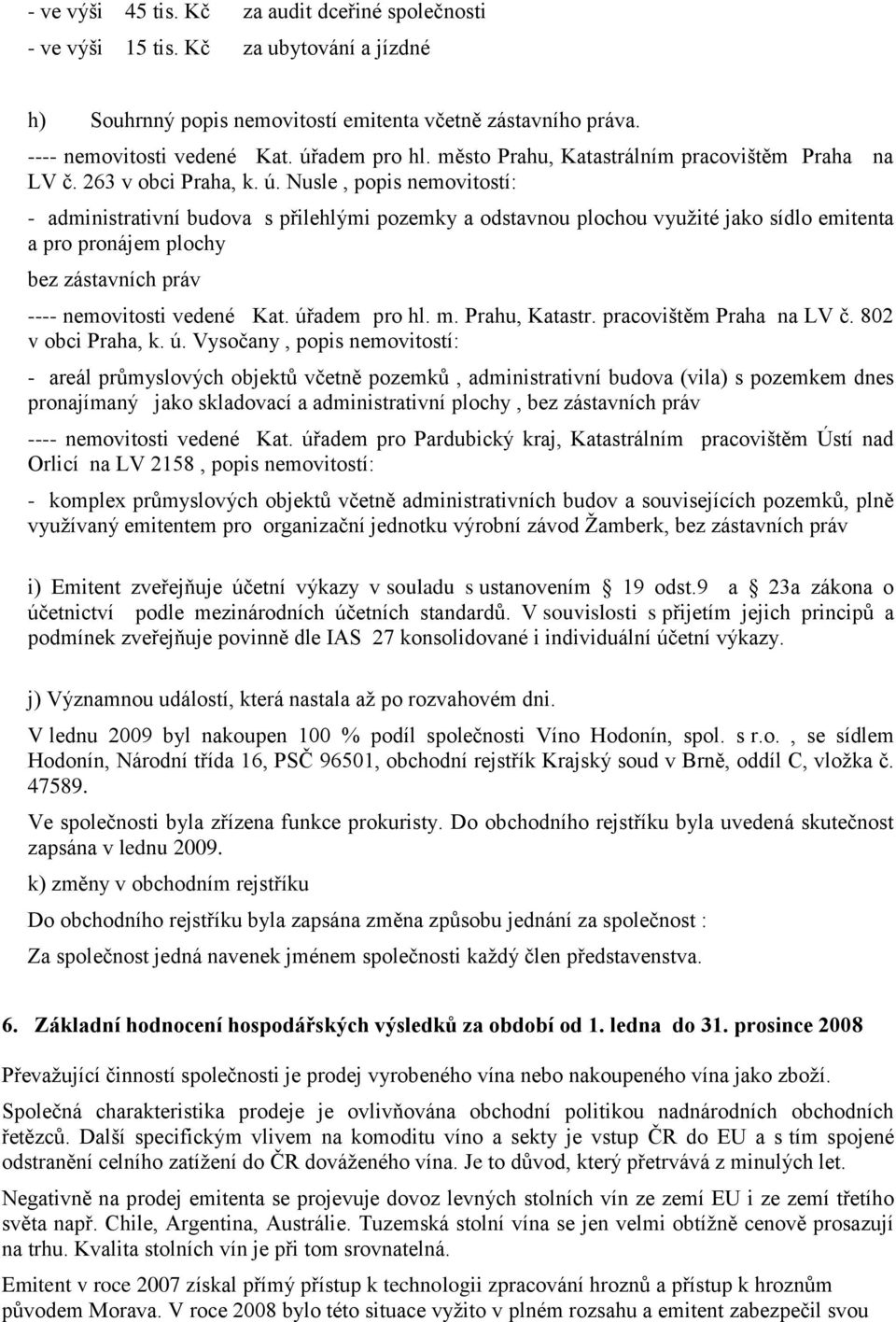 Nusle, popis nemovitostí: - administrativní budova s přilehlými pozemky a odstavnou plochou vyuţité jako sídlo emitenta a pro pronájem plochy bez zástavních práv ---- nemovitosti vedené Kat.