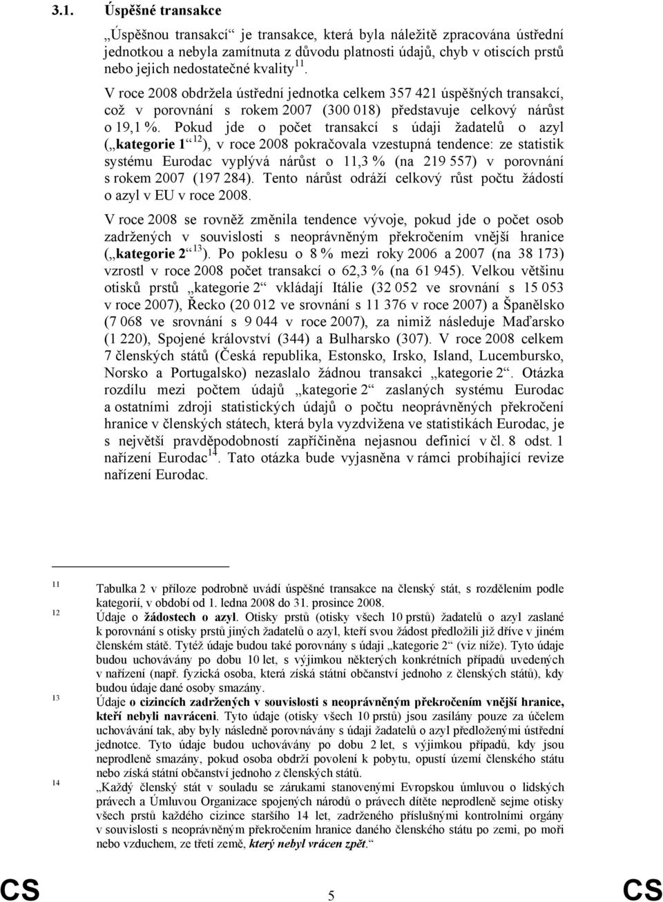 Pokud jde o počet transakcí s údaji žadatelů o azyl ( kategorie 1 12 ), v roce 2008 pokračovala vzestupná tendence: ze statistik systému Eurodac vyplývá nárůst o 11,3 % (na 219 557) v porovnání s