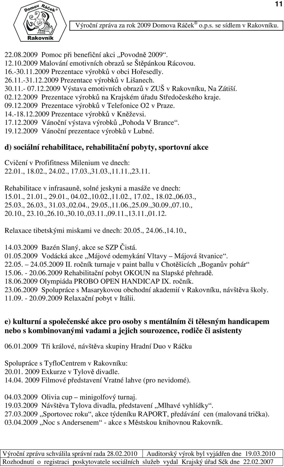 14.-18.12.29 Prezentace výrobk v Knževsi. 17.12.29 Vánoní výstava výrobk Pohoda V Brance. 19.12.29 Vánoní prezentace výrobk v Lubné.