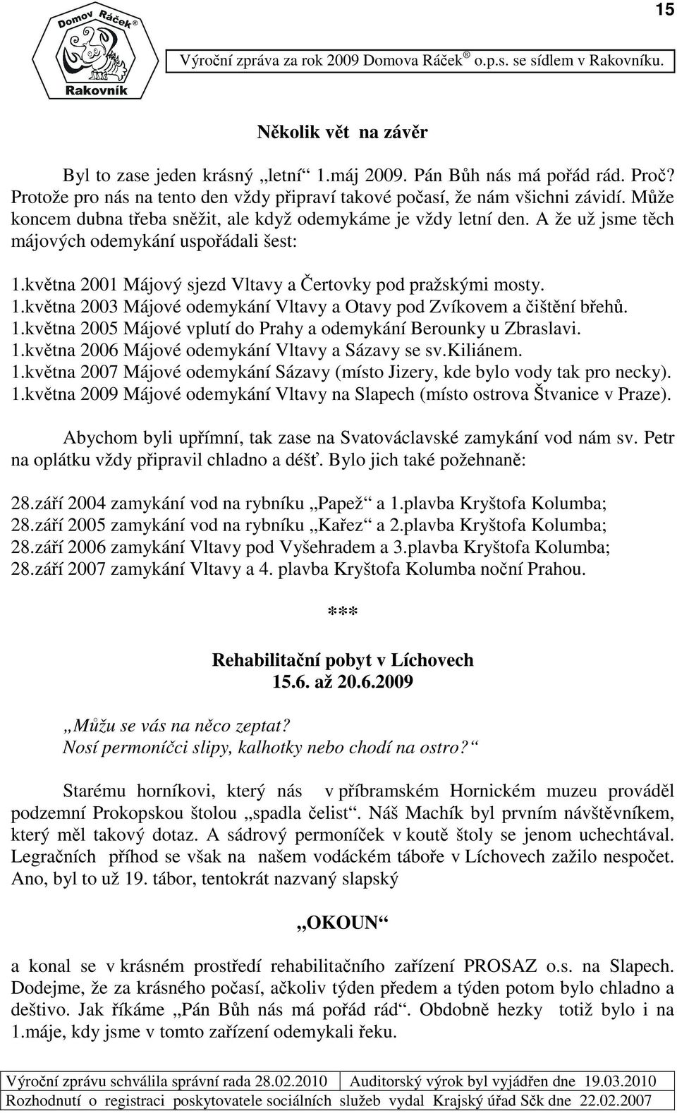 kvtna 21 Májový sjezd Vltavy a ertovky pod pražskými mosty. 1.kvtna 23 Májové odemykání Vltavy a Otavy pod Zvíkovem a ištní beh. 1.kvtna 25 Májové vplutí do Prahy a odemykání Berounky u Zbraslavi. 1.kvtna 26 Májové odemykání Vltavy a Sázavy se sv.