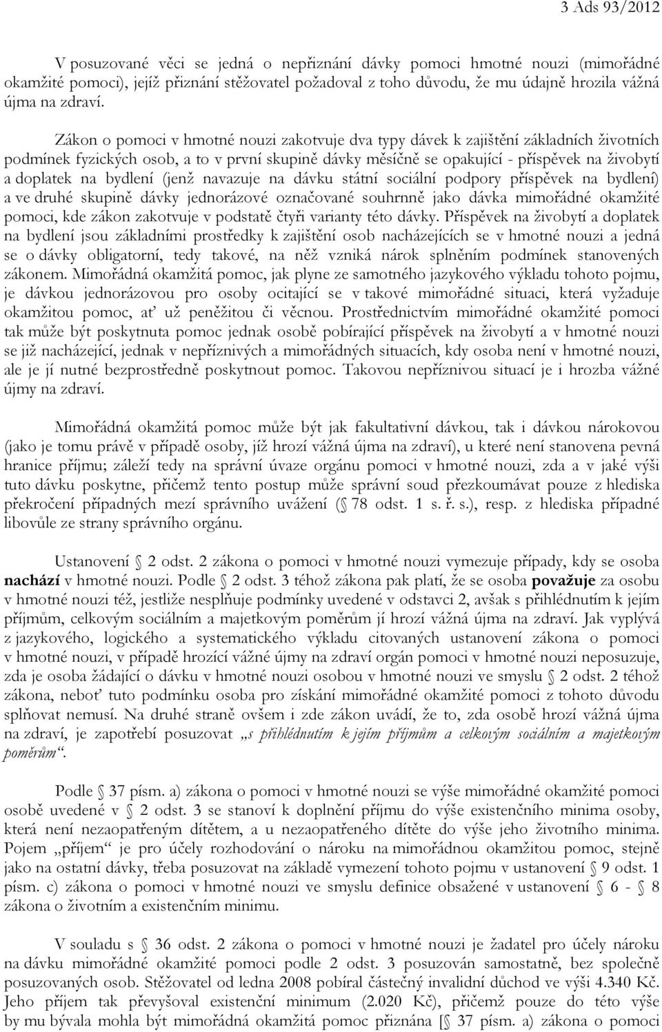 Zákon o pomoci v hmotné nouzi zakotvuje dva typy dávek k zajištění základních životních podmínek fyzických osob, a to v první skupině dávky měsíčně se opakující - příspěvek na živobytí a doplatek na