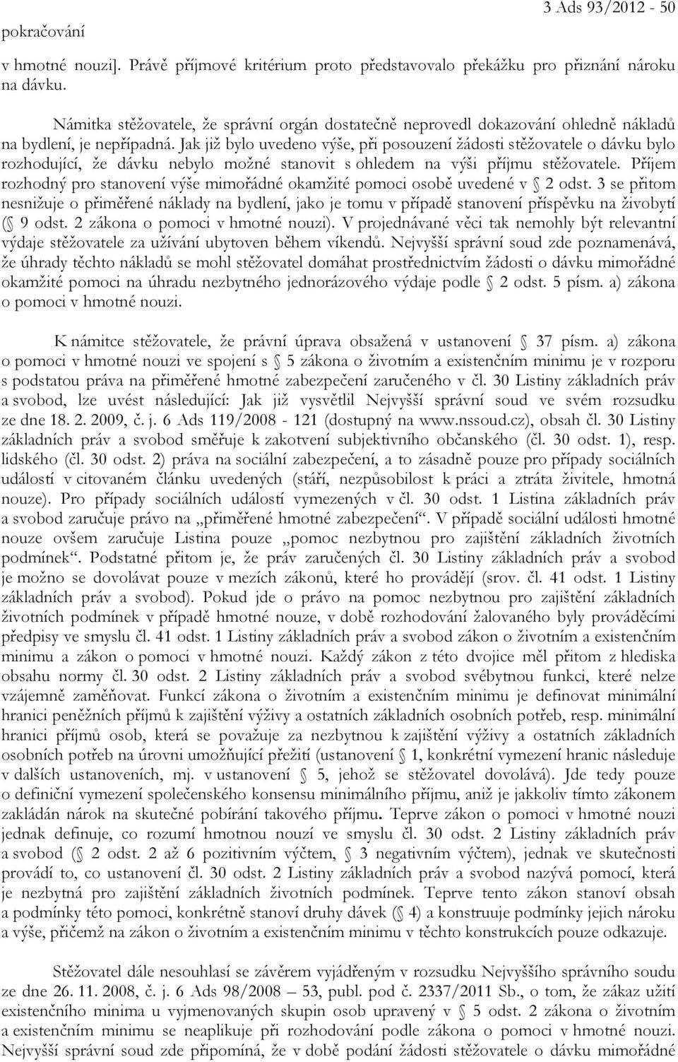 Jak již bylo uvedeno výše, při posouzení žádosti stěžovatele o dávku bylo rozhodující, že dávku nebylo možné stanovit s ohledem na výši příjmu stěžovatele.