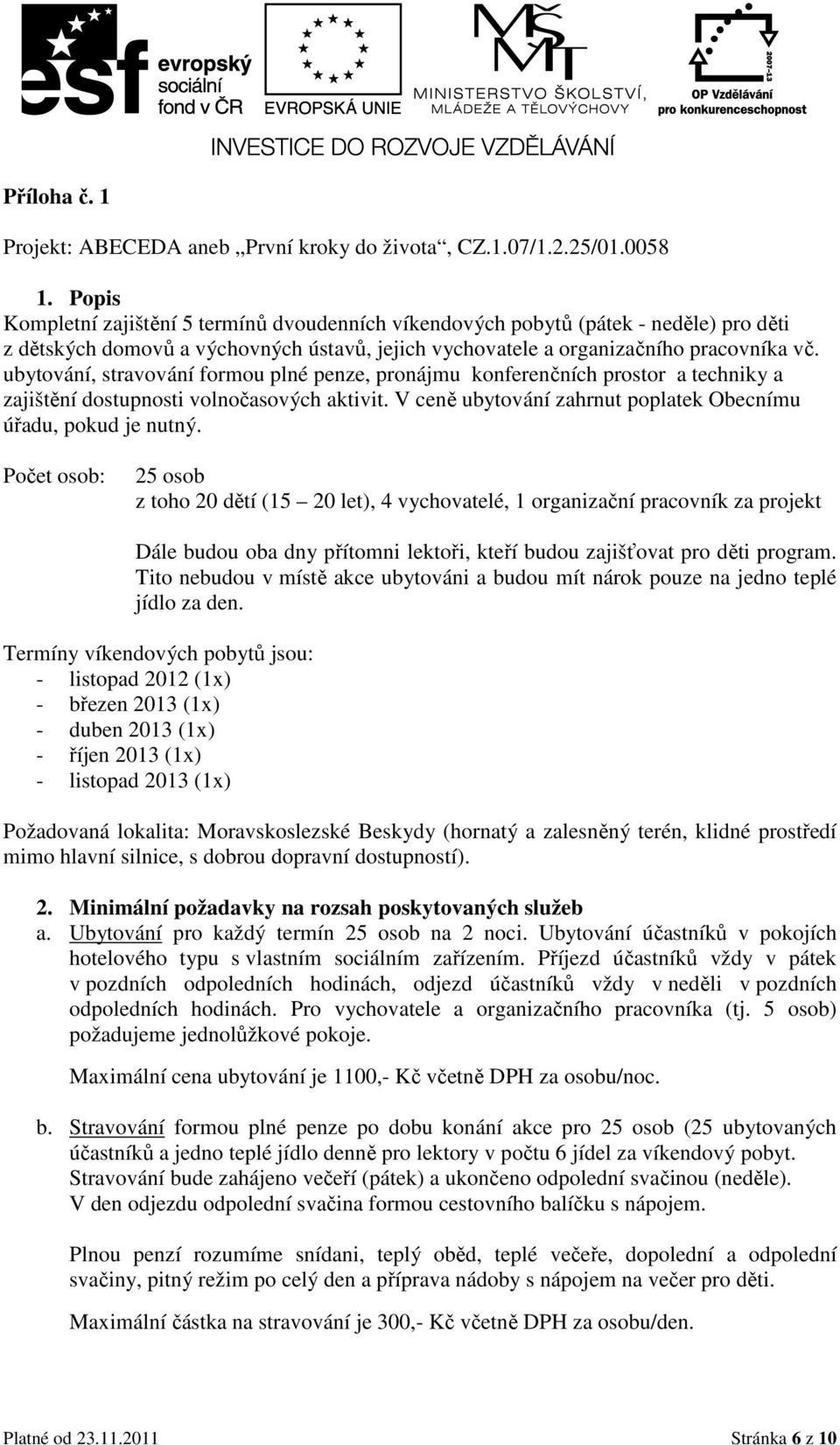 ubytování, stravování formou plné penze, pronájmu konferenčních prostor a techniky a zajištění dostupnosti volnočasových aktivit. V ceně ubytování zahrnut poplatek Obecnímu úřadu, pokud je nutný.