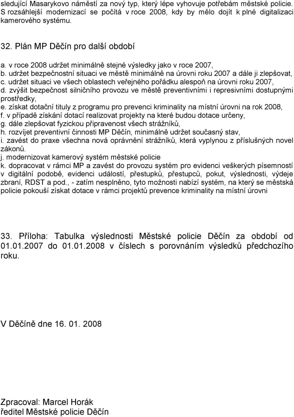 udržet situaci ve všech oblastech veřejného pořádku alespoň na úrovni roku 2007, d. zvýšit bezpečnost silničního provozu ve městě preventivními i represivními dostupnými prostředky, e.