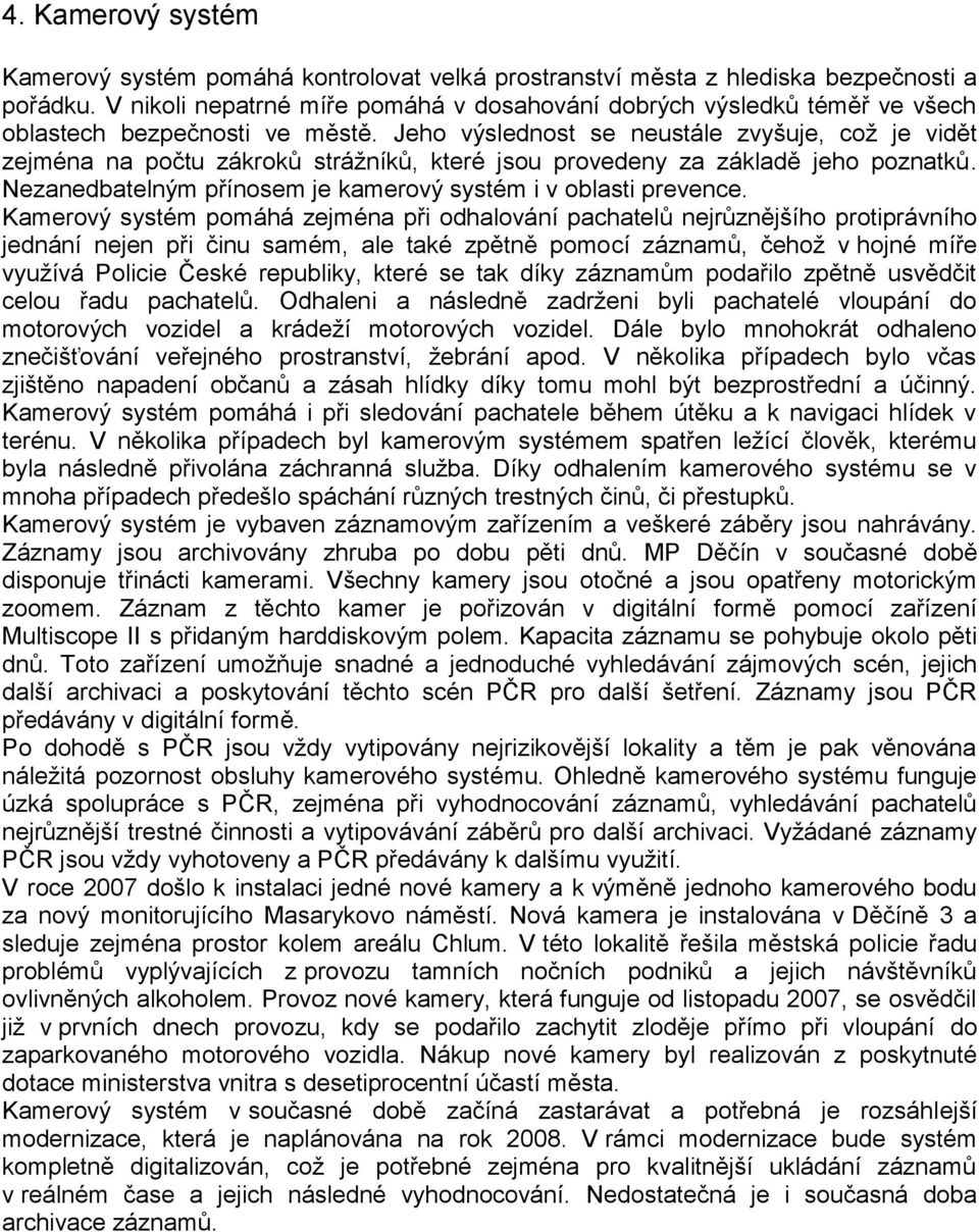 Jeho výslednost se neustále zvyšuje, což je vidět zejména na počtu zákroků strážníků, které jsou provedeny za základě jeho poznatků. Nezanedbatelným přínosem je kamerový systém i v oblasti prevence.