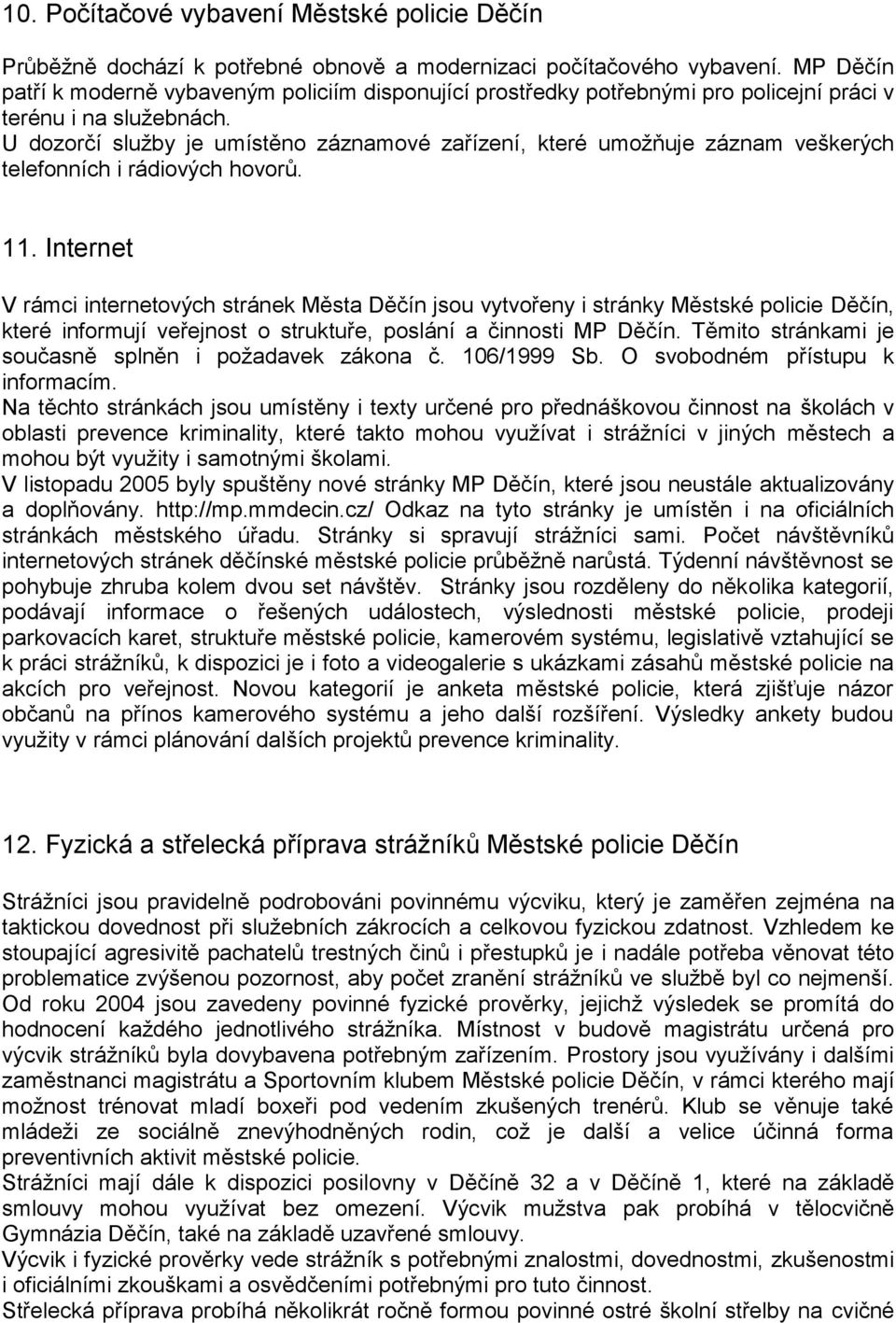 U dozorčí služby je umístěno záznamové zařízení, které umožňuje záznam veškerých telefonních i rádiových hovorů. 11.