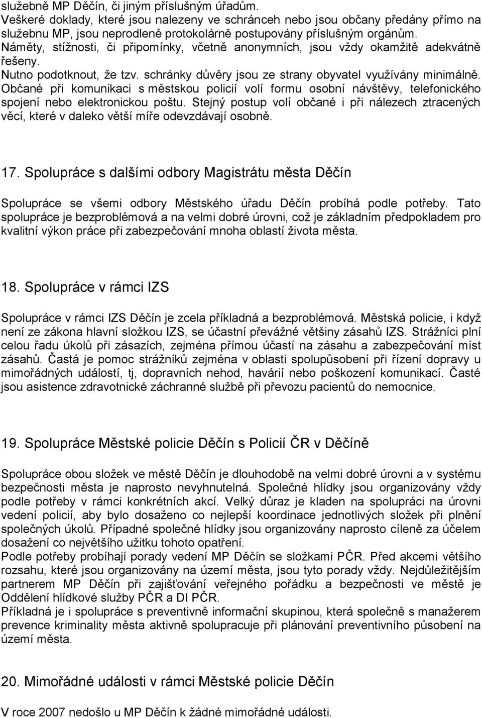 Náměty, stížnosti, či připomínky, včetně anonymních, jsou vždy okamžitě adekvátně řešeny. Nutno podotknout, že tzv. schránky důvěry jsou ze strany obyvatel využívány minimálně.