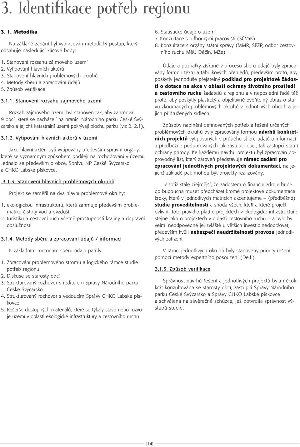 1. Stanovení rozsahu zájmového území Rozsah zájmového území byl stanoven tak, aby zahrnoval 9 obcí, které se nacházejí na hranici Národního parku âeské v carsko a jejichï katastrální území pokr vají