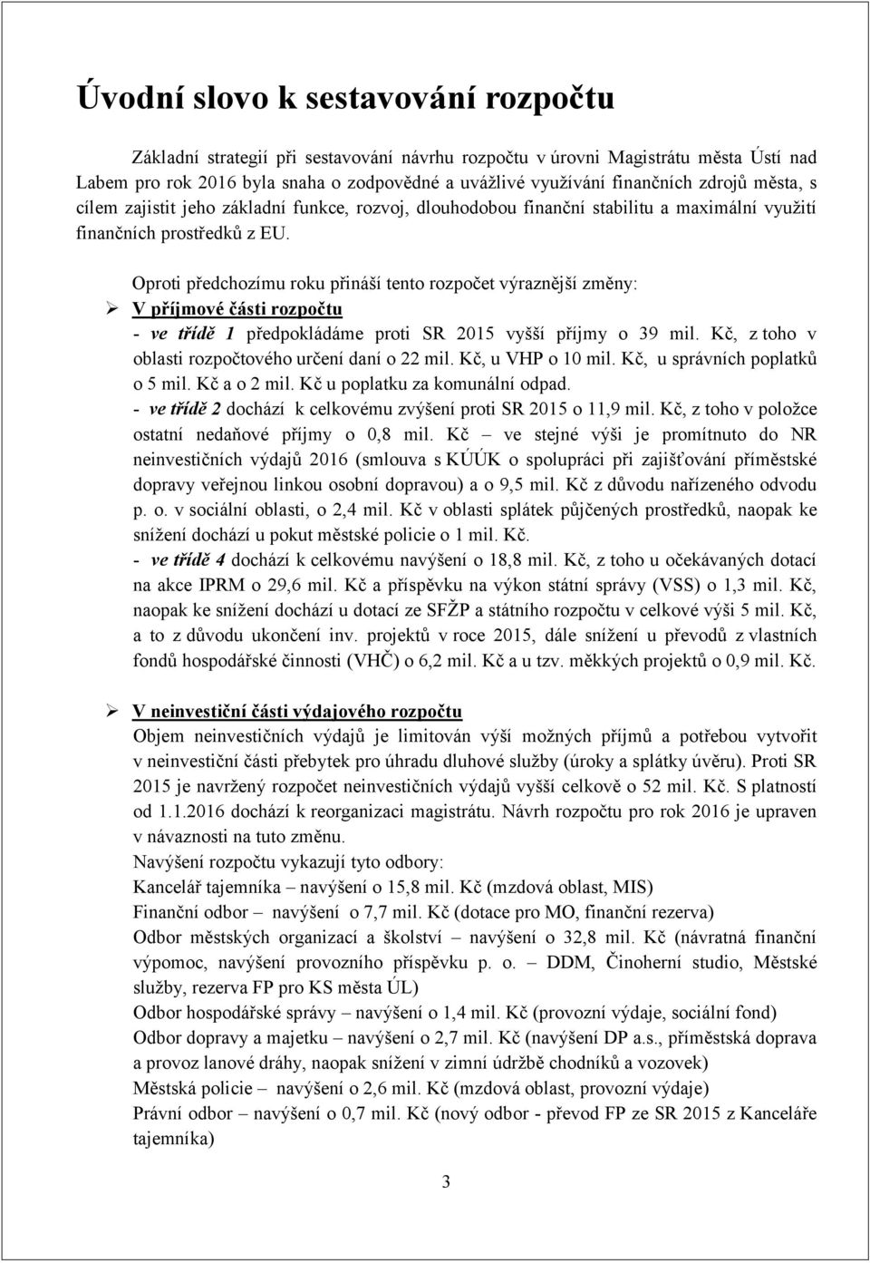 Oproti předchozímu roku přináší tento rozpočet výraznější změny: V příjmové části rozpočtu - ve třídě 1 předpokládáme proti vyšší příjmy o 39 mil.