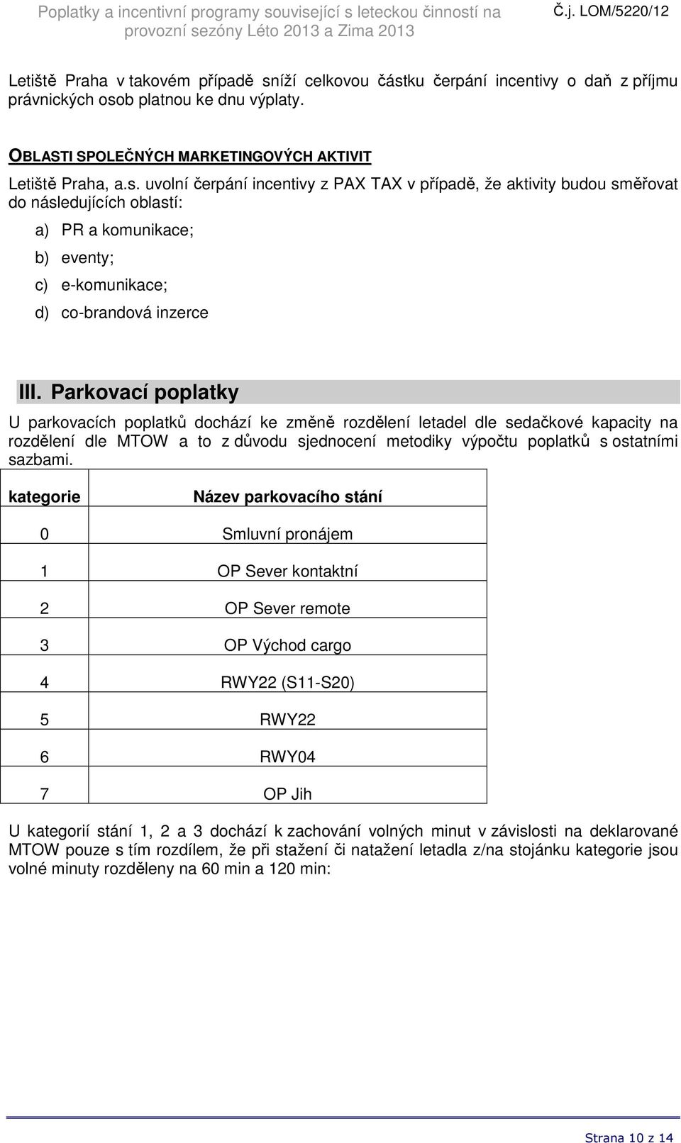 Parkovací poplatky U parkovacích poplatků dochází ke změně rozdělení letadel dle sedačkové kapacity na rozdělení dle MTOW a to z důvodu sjednocení metodiky výpočtu poplatků s ostatními sazbami.