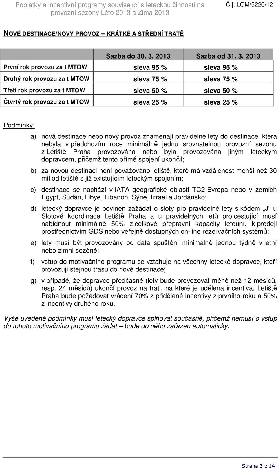 sezonu z Letiště Praha provozována nebo byla provozována jiným leteckým dopravcem, přičemž tento přímé spojení ukončil; b) za novou destinaci není považováno letiště, které má vzdálenost menší než 30